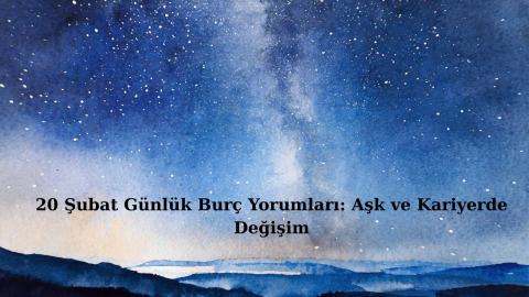 20 Şubat Günlük Burç Yorumları: Aşk ve Kariyerde Değişim