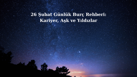 26 Şubat Günlük Burç Rehberi: Kariyer, Aşk ve Yıldızlar