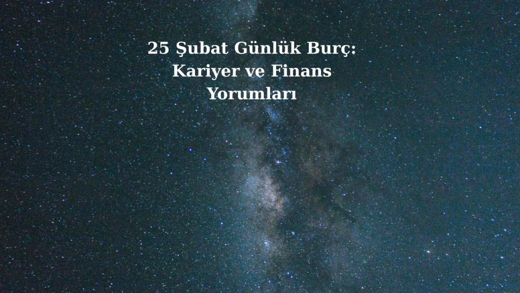 25 Şubat Günlük Burç: Kariyer ve Finans Yorumları