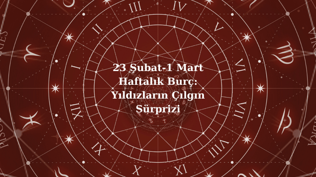 23 Şubat-1 Mart Haftalık Burç: Yıldızların Çılgın Sürprizi