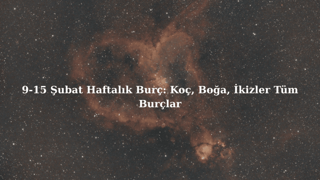 9-15 Şubat Haftalık Burç: Koç, Boğa, İkizler Tüm Burçlar