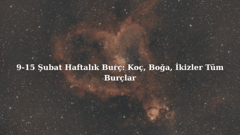 9-15 Şubat Haftalık Burç: Koç, Boğa, İkizler Tüm Burçlar