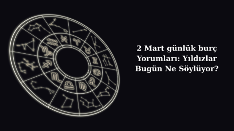 2 Mart günlük burç Yorumları: Yıldızlar Bugün Ne Söylüyor?
